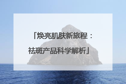 焕亮肌肤新旅程：祛斑产品科学解析