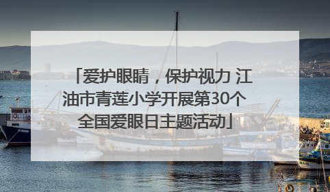 爱护眼睛，保护视力 江油市青莲小学开展第30个全国爱眼日主题活动
