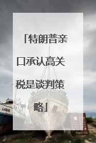 特朗普亲口承认高关税是谈判策略
