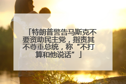特朗普警告马斯克不要资助民主党，指责其不尊重总统，称“不打算和他说话”