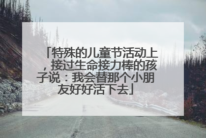 特殊的儿童节活动上，接过生命接力棒的孩子说：我会替那个小朋友好好活下去