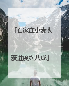 石家庄小麦收获进度约八成