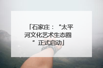 石家庄：“太平河文化艺术生态圈”正式启动