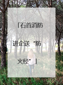 石首消防进企送“防火经”
