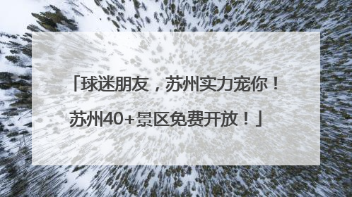 球迷朋友，苏州实力宠你！苏州40+景区免费开放！