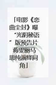 电影《恋曲尘封》曝“光阴秘语”版预告片 蒋雯丽马思纯演绎同角