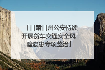 甘肃甘州公安持续开展货车交通安全风险隐患专项整治