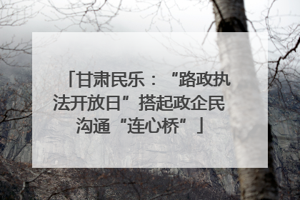 甘肃民乐：“路政执法开放日”搭起政企民沟通“连心桥”