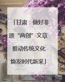 甘肃：做好非遗“两创”文章 推动传统文化焕发时代新采