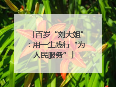 百岁“刘大姐”：用一生践行“为人民服务”