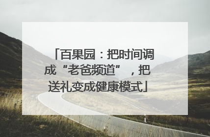百果园：把时间调成“老爸频道”，把送礼变成健康模式