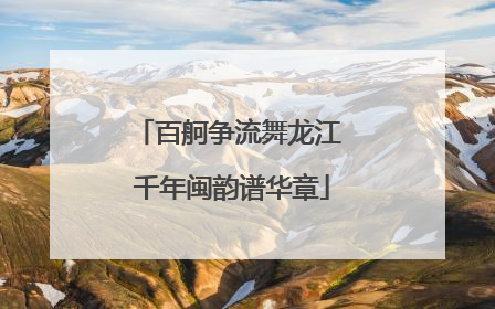 百舸争流舞龙江 千年闽韵谱华章
