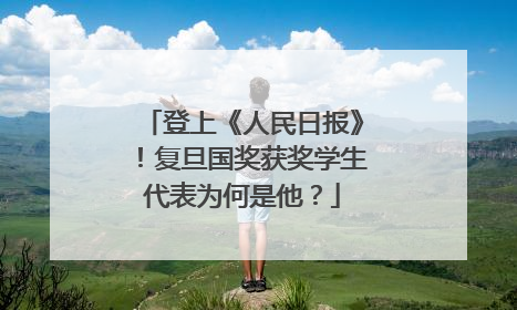 登上《人民日报》！复旦国奖获奖学生代表为何是他？