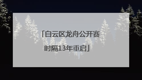 白云区龙舟公开赛时隔13年重启
