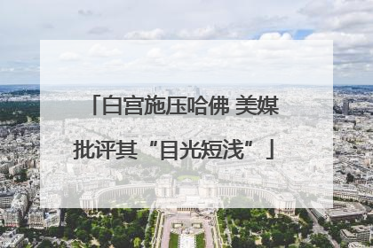 白宫施压哈佛 美媒批评其“目光短浅”