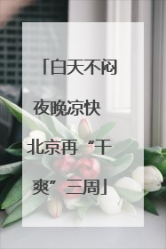 白天不闷夜晚凉快 北京再“干爽”三周