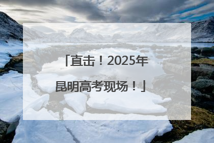 直击！2025年昆明高考现场！