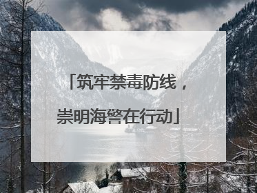筑牢禁毒防线，崇明海警在行动