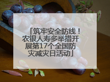 筑牢安全防线！农银人寿多举措开展第17个全国防灾减灾日活动