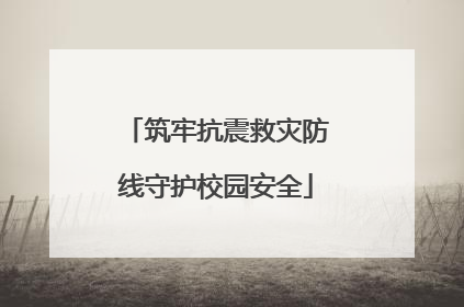 筑牢抗震救灾防线守护校园安全