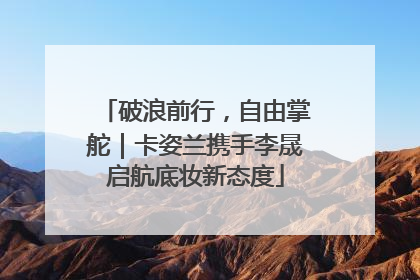破浪前行，自由掌舵｜卡姿兰携手李晟启航底妆新态度
