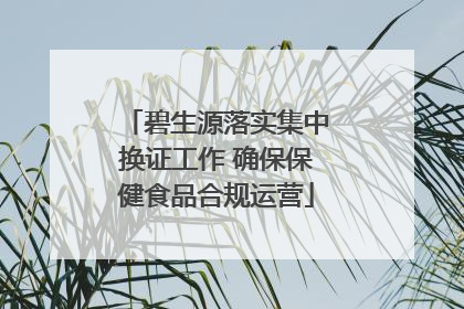 碧生源落实集中换证工作 确保保健食品合规运营
