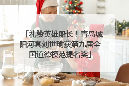 礼赞英雄船长！青岛城阳河套刘世瑜获第九届全国道德模范提名奖