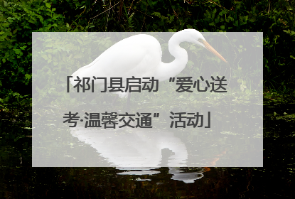 祁门县启动“爱心送考·温馨交通”活动