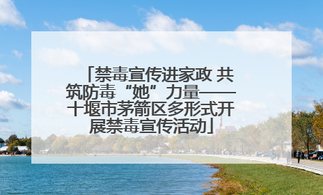 禁毒宣传进家政 共筑防毒“她”力量——十堰市茅箭区多形式开展禁毒宣传活动