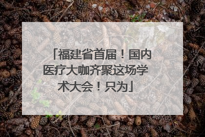 福建省首届！国内医疗大咖齐聚这场学术大会！只为