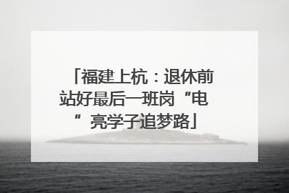 福建上杭：退休前站好最后一班岗“电”亮学子追梦路