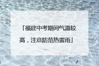 福建中考期间气温较高，注意防范热雷雨