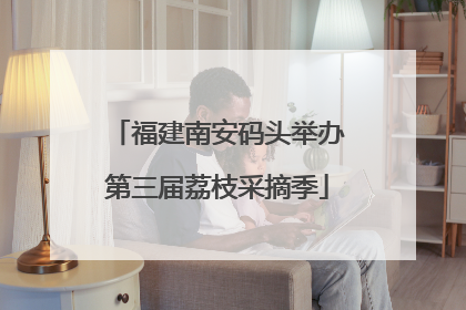 福建南安码头举办第三届荔枝采摘季
