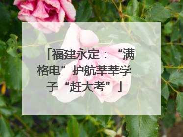 福建永定：“满格电”护航莘莘学子“赶大考”
