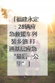 福建永定：28辆应急救援车列装乡镇 打通基层应急“最后一公里”