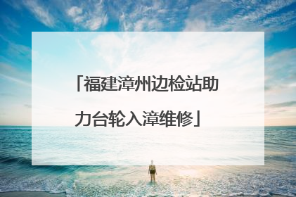 福建漳州边检站助力台轮入漳维修