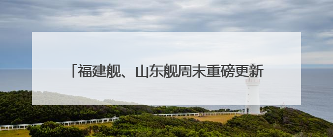 福建舰、山东舰周末重磅更新“工作动态” 狠狠期待住了
