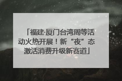 福建·厦门台湾周等活动火热开展！新“夜”态激活消费升级新赛道