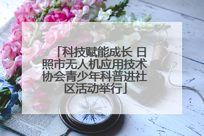 科技赋能成长 日照市无人机应用技术协会青少年科普进社区活动举行