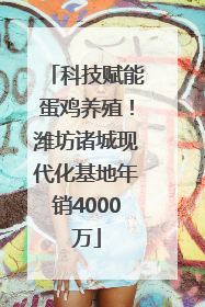 科技赋能蛋鸡养殖！潍坊诸城现代化基地年销4000万