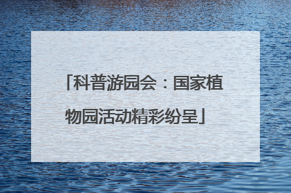 科普游园会：国家植物园活动精彩纷呈