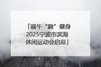 端午“趣”健身 2025宁波市滨海休闲运动会启幕