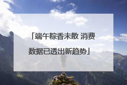 端午粽香未散 消费数据已透出新趋势