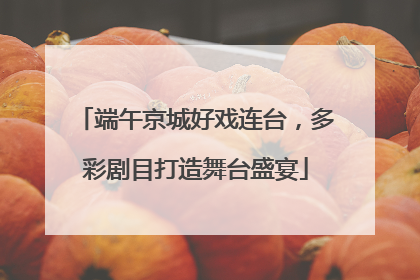 端午京城好戏连台，多彩剧目打造舞台盛宴