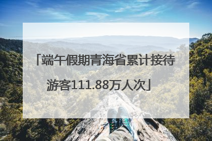 端午假期青海省累计接待游客111.88万人次