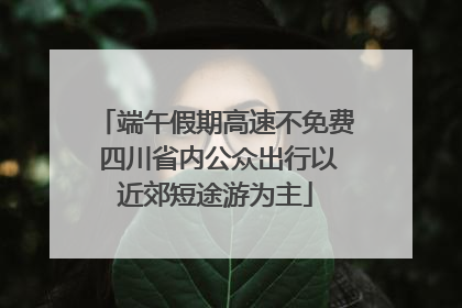 端午假期高速不免费 四川省内公众出行以近郊短途游为主