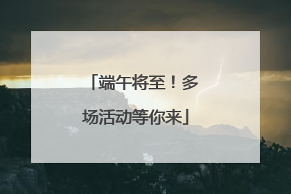 端午将至！多场活动等你来