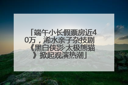 端午小长假票房近40万，浠水亲子杂技剧《黑白侠影·太极熊猫》掀起观演热潮
