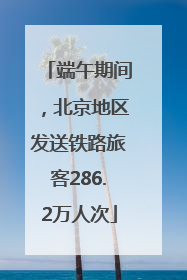 端午期间，北京地区发送铁路旅客286.2万人次