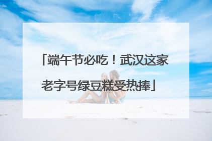 端午节必吃！武汉这家老字号绿豆糕受热捧